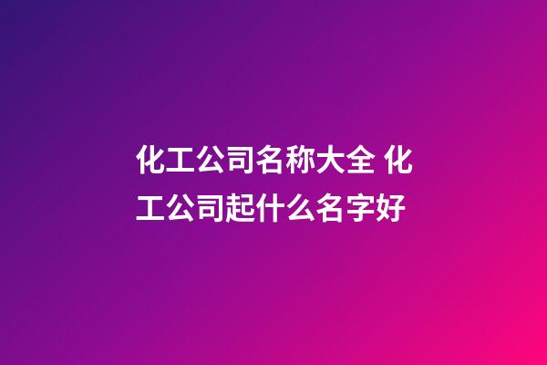 化工公司名称大全 化工公司起什么名字好